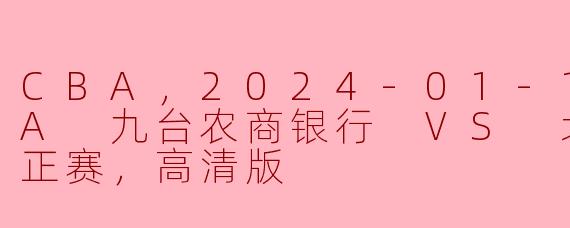 CBA，2024-01-11 CBA 九台农商银行 VS 北京控股，正赛，高清版
